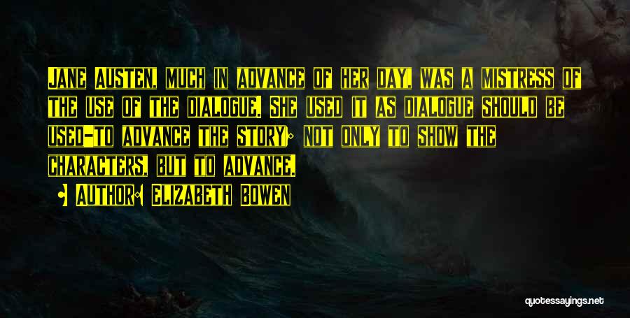 Elizabeth Bowen Quotes: Jane Austen, Much In Advance Of Her Day, Was A Mistress Of The Use Of The Dialogue. She Used It