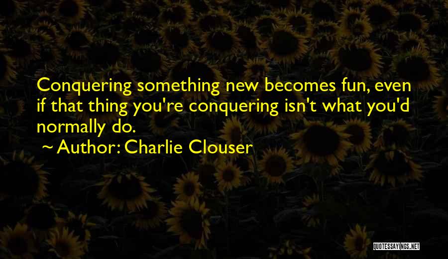 Charlie Clouser Quotes: Conquering Something New Becomes Fun, Even If That Thing You're Conquering Isn't What You'd Normally Do.