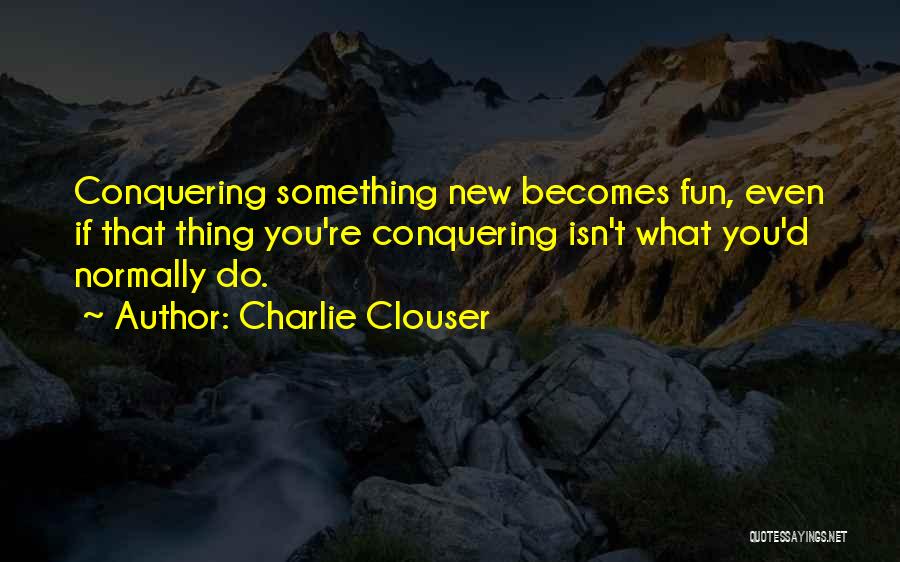 Charlie Clouser Quotes: Conquering Something New Becomes Fun, Even If That Thing You're Conquering Isn't What You'd Normally Do.