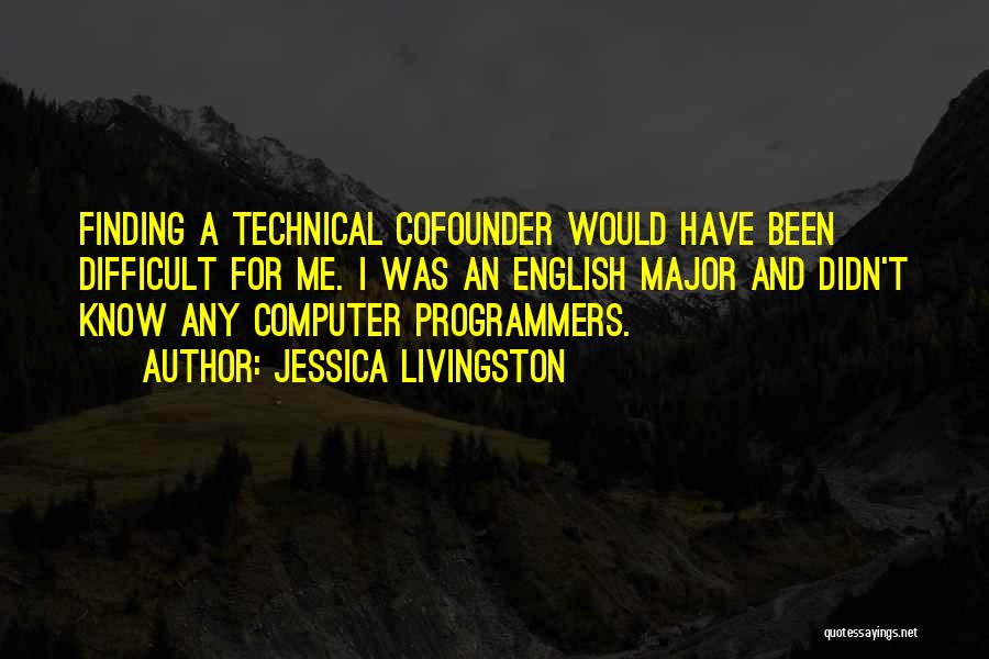 Jessica Livingston Quotes: Finding A Technical Cofounder Would Have Been Difficult For Me. I Was An English Major And Didn't Know Any Computer