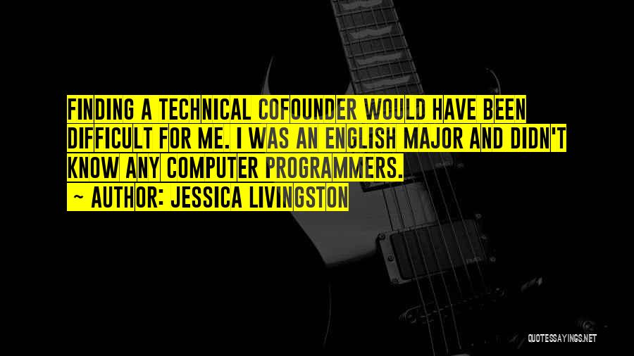 Jessica Livingston Quotes: Finding A Technical Cofounder Would Have Been Difficult For Me. I Was An English Major And Didn't Know Any Computer