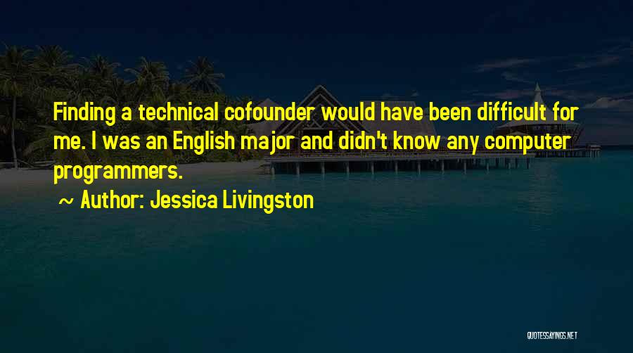 Jessica Livingston Quotes: Finding A Technical Cofounder Would Have Been Difficult For Me. I Was An English Major And Didn't Know Any Computer