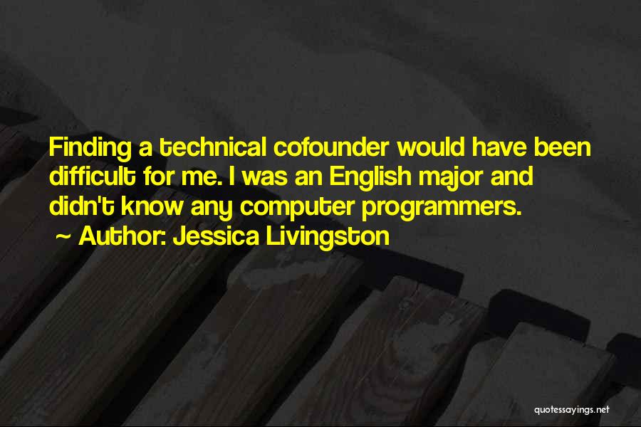 Jessica Livingston Quotes: Finding A Technical Cofounder Would Have Been Difficult For Me. I Was An English Major And Didn't Know Any Computer