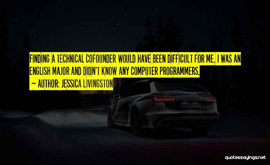 Jessica Livingston Quotes: Finding A Technical Cofounder Would Have Been Difficult For Me. I Was An English Major And Didn't Know Any Computer