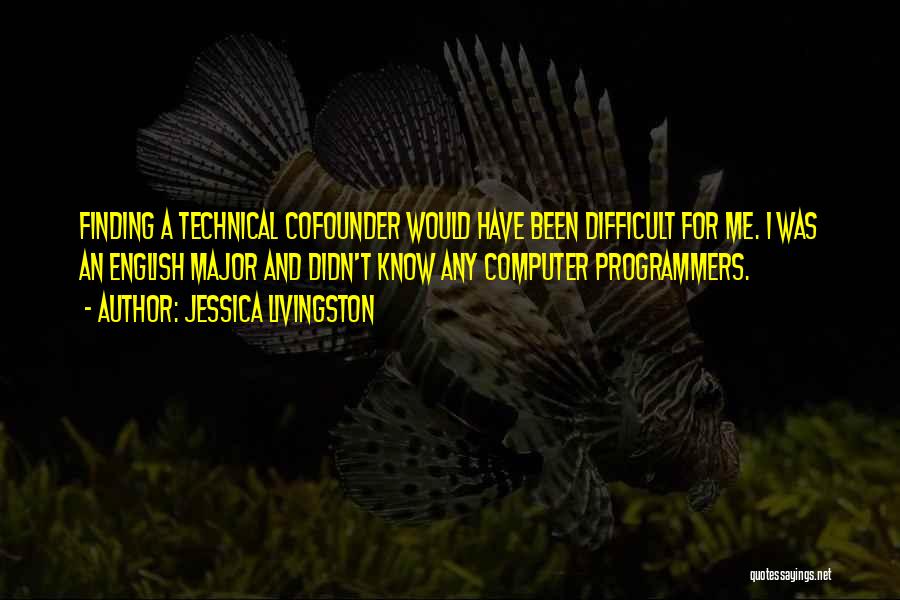 Jessica Livingston Quotes: Finding A Technical Cofounder Would Have Been Difficult For Me. I Was An English Major And Didn't Know Any Computer