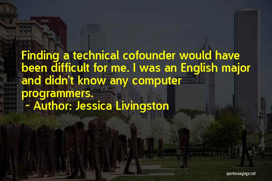 Jessica Livingston Quotes: Finding A Technical Cofounder Would Have Been Difficult For Me. I Was An English Major And Didn't Know Any Computer