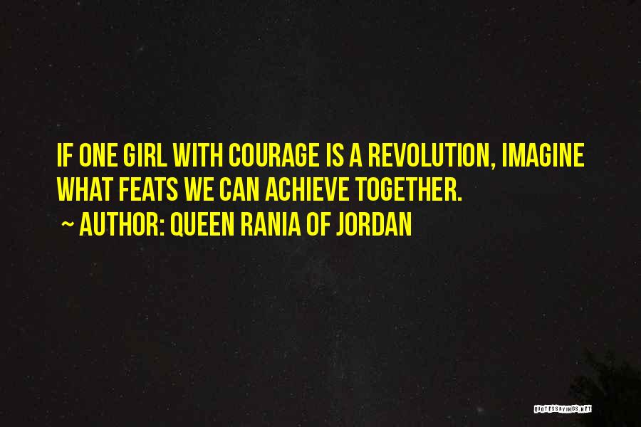 Queen Rania Of Jordan Quotes: If One Girl With Courage Is A Revolution, Imagine What Feats We Can Achieve Together.