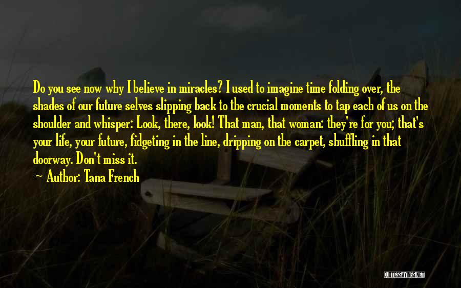 Tana French Quotes: Do You See Now Why I Believe In Miracles? I Used To Imagine Time Folding Over, The Shades Of Our