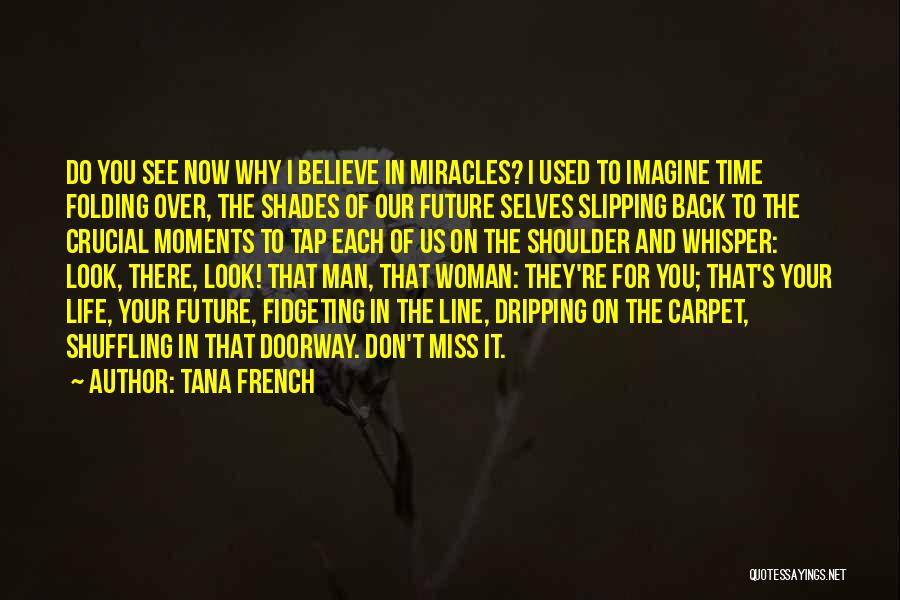 Tana French Quotes: Do You See Now Why I Believe In Miracles? I Used To Imagine Time Folding Over, The Shades Of Our