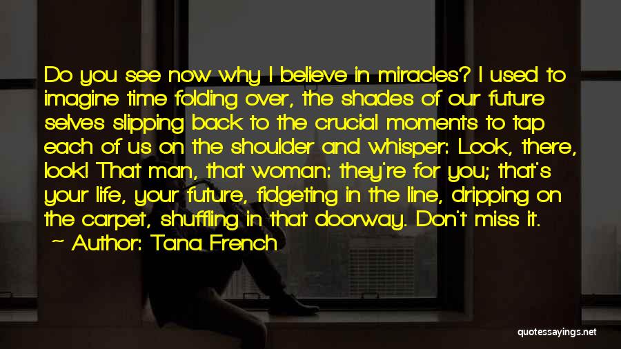 Tana French Quotes: Do You See Now Why I Believe In Miracles? I Used To Imagine Time Folding Over, The Shades Of Our