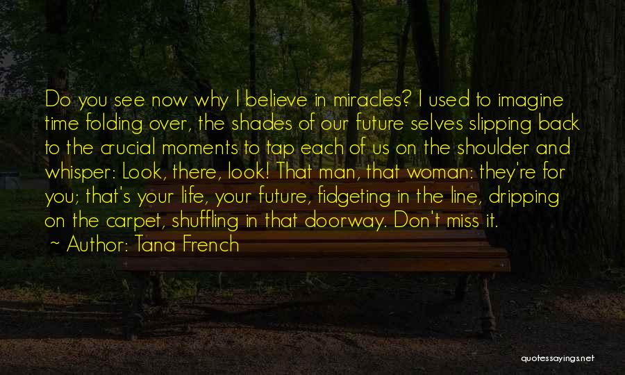 Tana French Quotes: Do You See Now Why I Believe In Miracles? I Used To Imagine Time Folding Over, The Shades Of Our