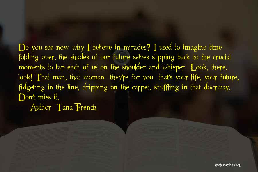 Tana French Quotes: Do You See Now Why I Believe In Miracles? I Used To Imagine Time Folding Over, The Shades Of Our