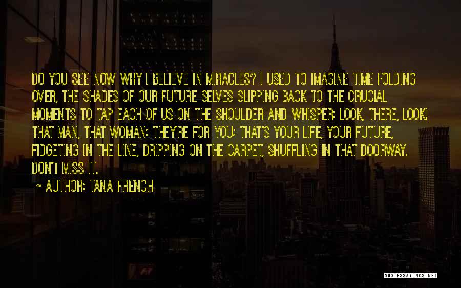 Tana French Quotes: Do You See Now Why I Believe In Miracles? I Used To Imagine Time Folding Over, The Shades Of Our