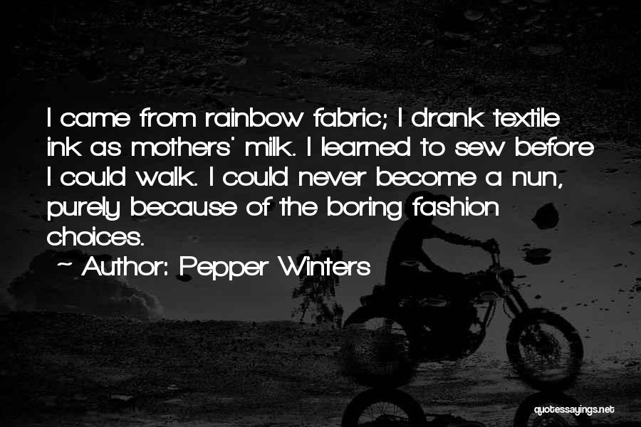 Pepper Winters Quotes: I Came From Rainbow Fabric; I Drank Textile Ink As Mothers' Milk. I Learned To Sew Before I Could Walk.