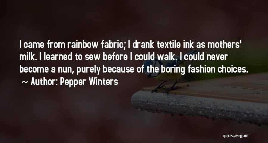 Pepper Winters Quotes: I Came From Rainbow Fabric; I Drank Textile Ink As Mothers' Milk. I Learned To Sew Before I Could Walk.