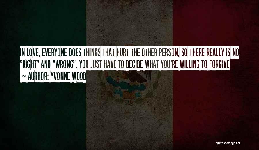 Yvonne Wood Quotes: In Love, Everyone Does Things That Hurt The Other Person, So There Really Is No Right And Wrong. You Just