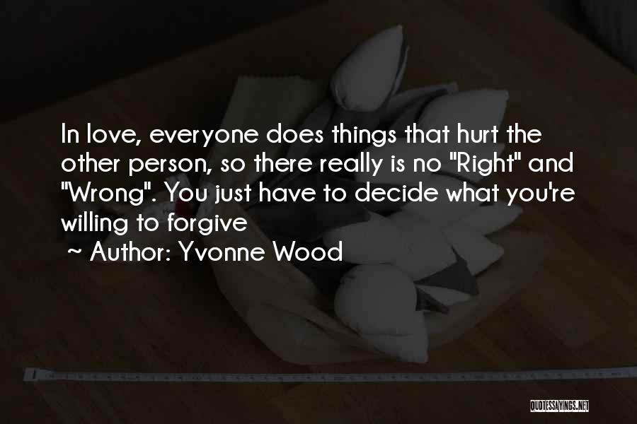 Yvonne Wood Quotes: In Love, Everyone Does Things That Hurt The Other Person, So There Really Is No Right And Wrong. You Just