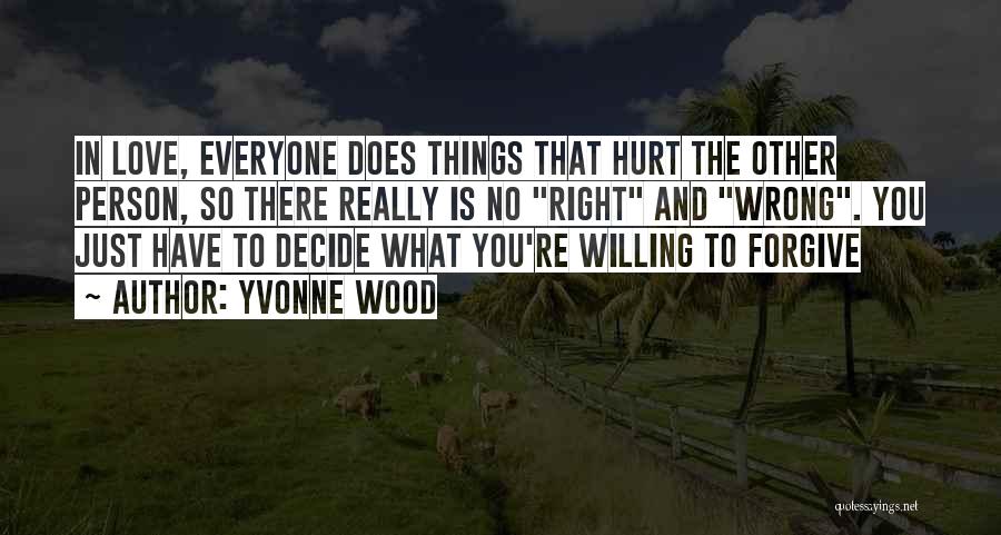 Yvonne Wood Quotes: In Love, Everyone Does Things That Hurt The Other Person, So There Really Is No Right And Wrong. You Just