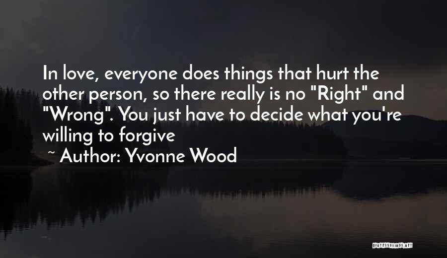 Yvonne Wood Quotes: In Love, Everyone Does Things That Hurt The Other Person, So There Really Is No Right And Wrong. You Just