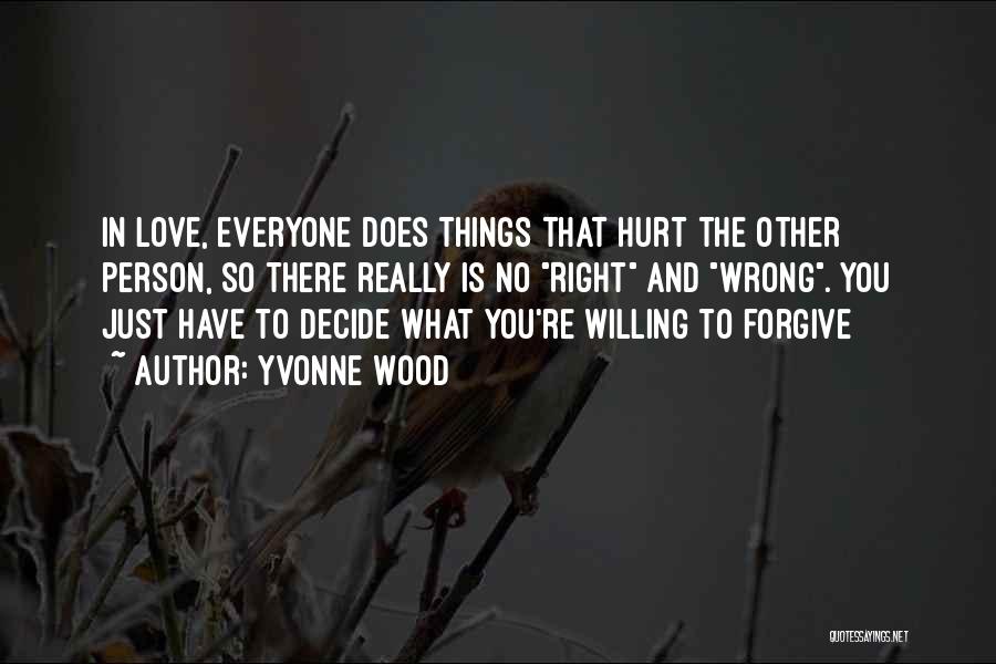 Yvonne Wood Quotes: In Love, Everyone Does Things That Hurt The Other Person, So There Really Is No Right And Wrong. You Just