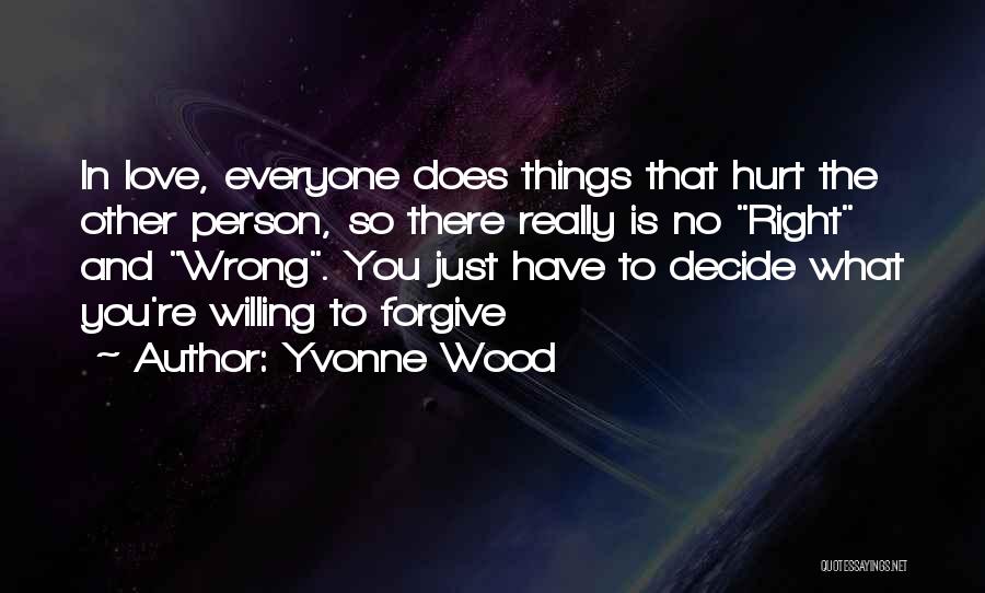 Yvonne Wood Quotes: In Love, Everyone Does Things That Hurt The Other Person, So There Really Is No Right And Wrong. You Just