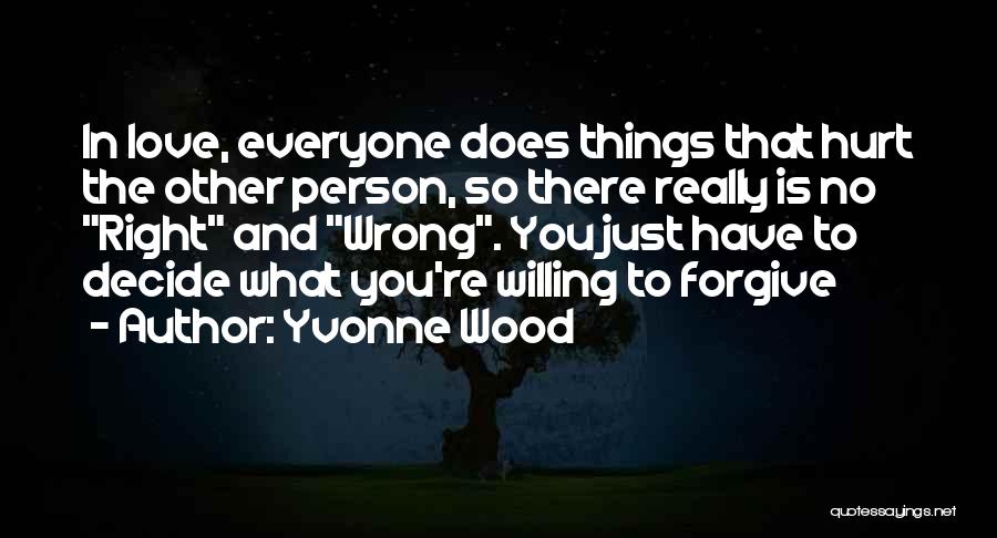 Yvonne Wood Quotes: In Love, Everyone Does Things That Hurt The Other Person, So There Really Is No Right And Wrong. You Just