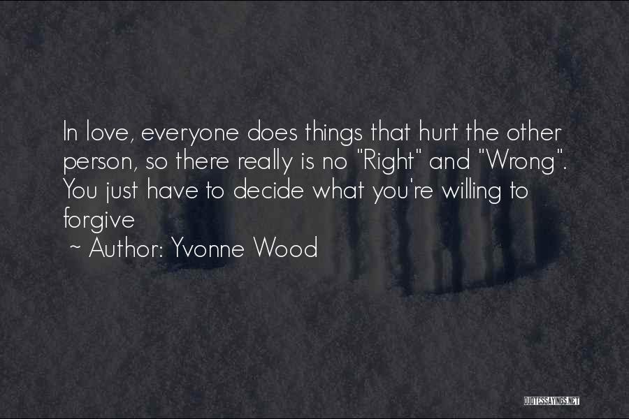 Yvonne Wood Quotes: In Love, Everyone Does Things That Hurt The Other Person, So There Really Is No Right And Wrong. You Just