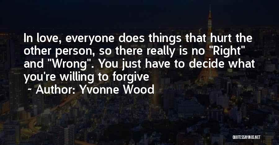 Yvonne Wood Quotes: In Love, Everyone Does Things That Hurt The Other Person, So There Really Is No Right And Wrong. You Just