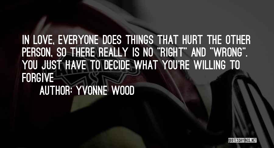 Yvonne Wood Quotes: In Love, Everyone Does Things That Hurt The Other Person, So There Really Is No Right And Wrong. You Just