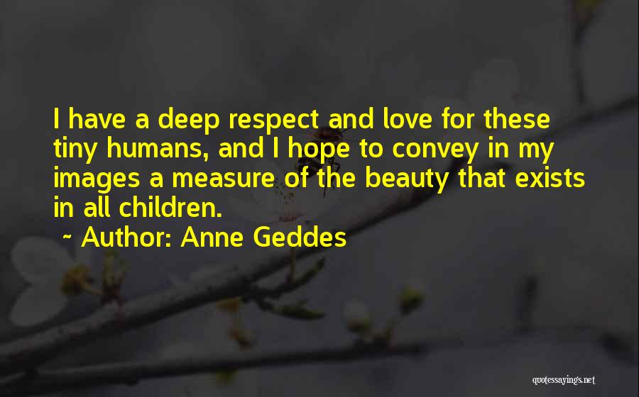 Anne Geddes Quotes: I Have A Deep Respect And Love For These Tiny Humans, And I Hope To Convey In My Images A