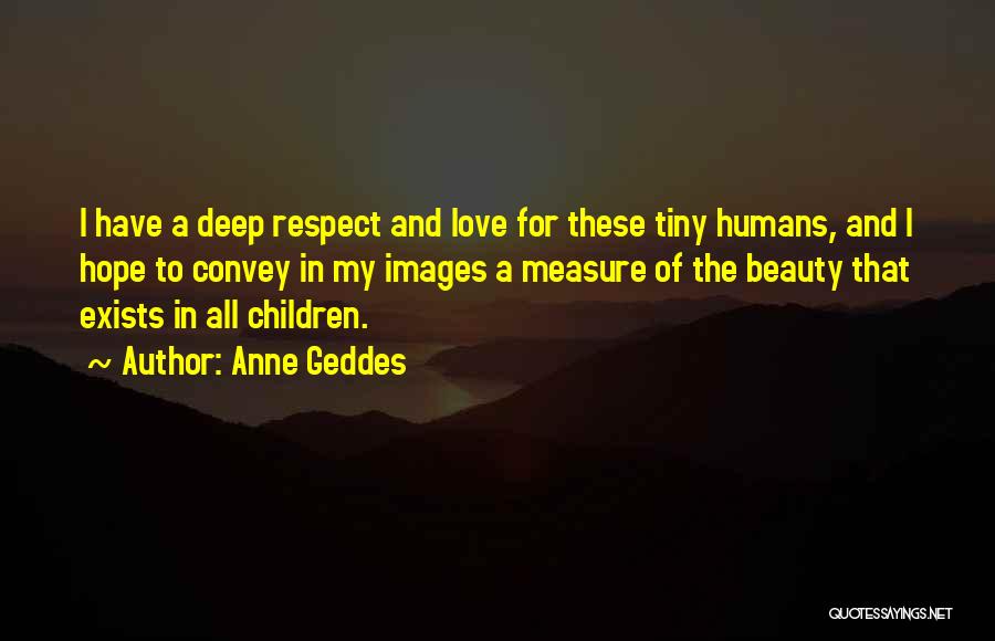 Anne Geddes Quotes: I Have A Deep Respect And Love For These Tiny Humans, And I Hope To Convey In My Images A