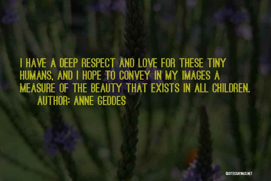 Anne Geddes Quotes: I Have A Deep Respect And Love For These Tiny Humans, And I Hope To Convey In My Images A