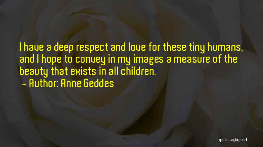 Anne Geddes Quotes: I Have A Deep Respect And Love For These Tiny Humans, And I Hope To Convey In My Images A