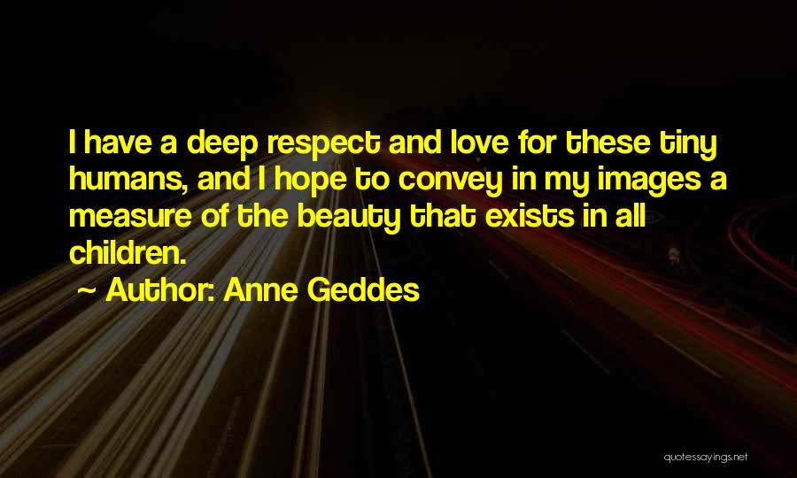 Anne Geddes Quotes: I Have A Deep Respect And Love For These Tiny Humans, And I Hope To Convey In My Images A