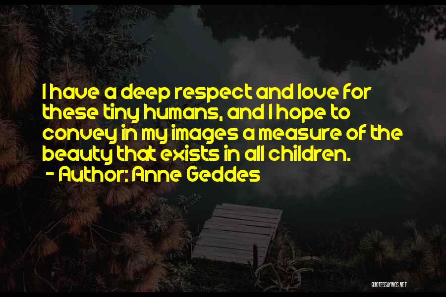 Anne Geddes Quotes: I Have A Deep Respect And Love For These Tiny Humans, And I Hope To Convey In My Images A