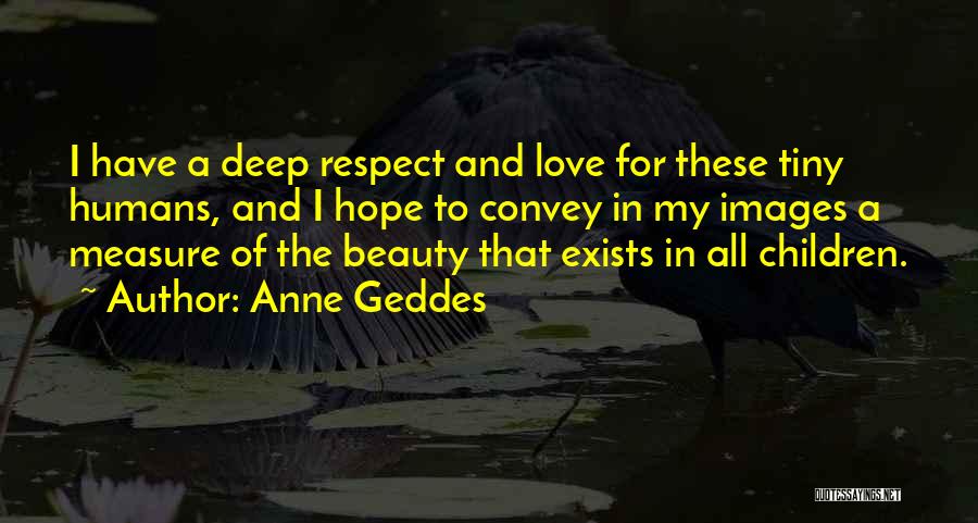 Anne Geddes Quotes: I Have A Deep Respect And Love For These Tiny Humans, And I Hope To Convey In My Images A