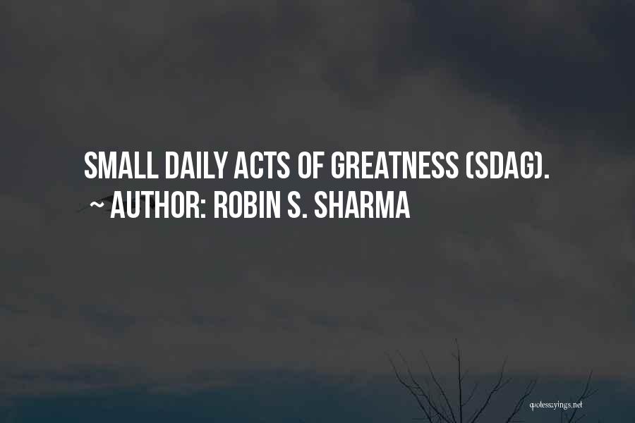 Robin S. Sharma Quotes: Small Daily Acts Of Greatness (sdag).