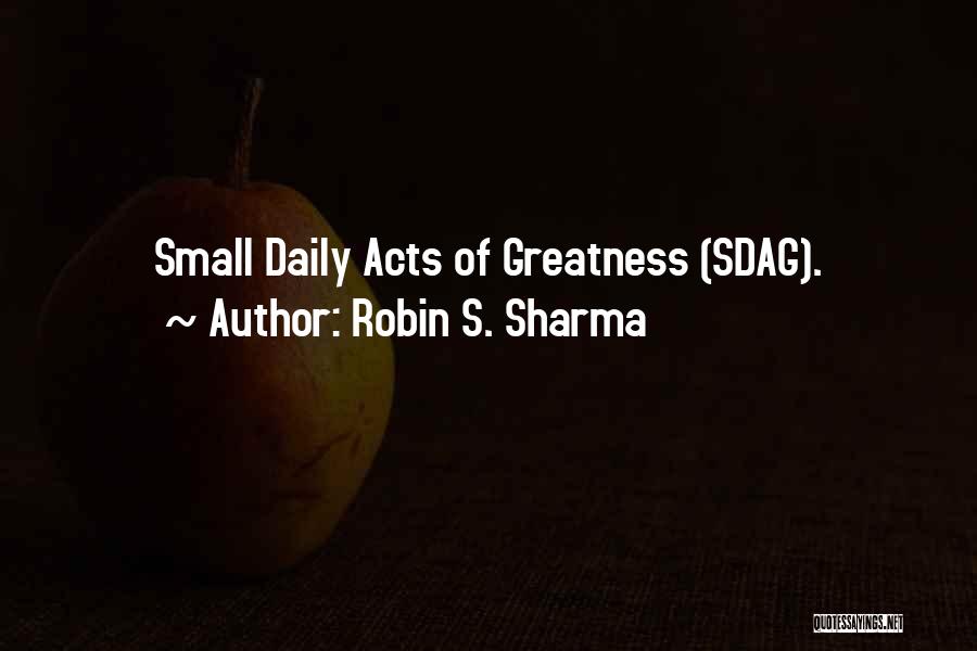 Robin S. Sharma Quotes: Small Daily Acts Of Greatness (sdag).