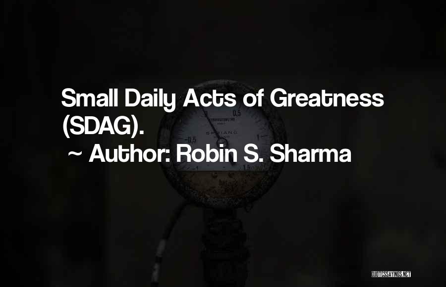 Robin S. Sharma Quotes: Small Daily Acts Of Greatness (sdag).