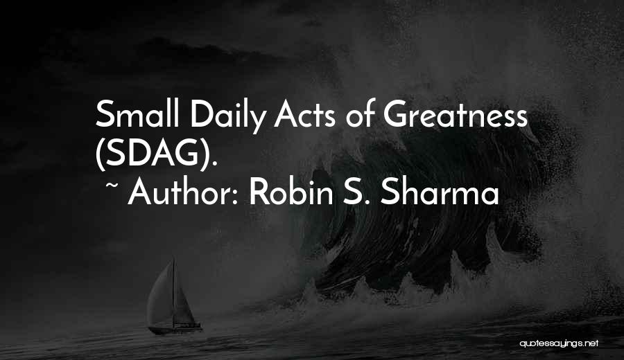 Robin S. Sharma Quotes: Small Daily Acts Of Greatness (sdag).
