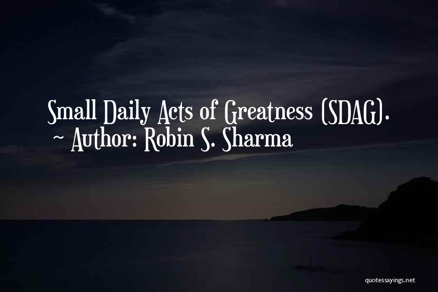 Robin S. Sharma Quotes: Small Daily Acts Of Greatness (sdag).