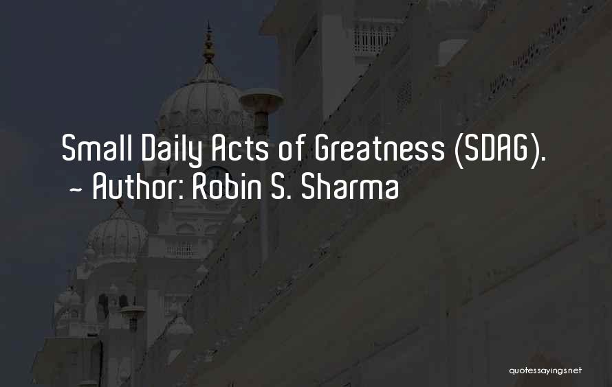 Robin S. Sharma Quotes: Small Daily Acts Of Greatness (sdag).