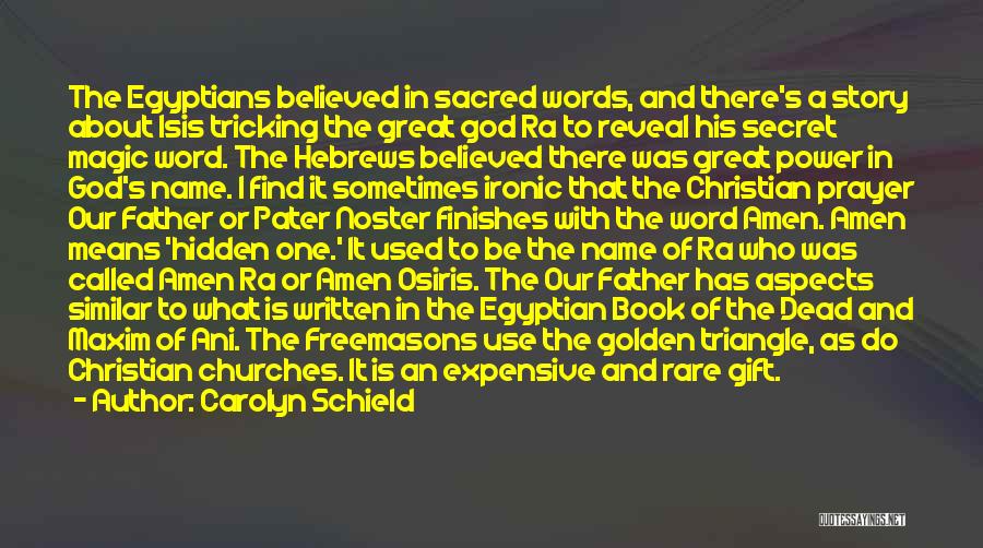 Carolyn Schield Quotes: The Egyptians Believed In Sacred Words, And There's A Story About Isis Tricking The Great God Ra To Reveal His