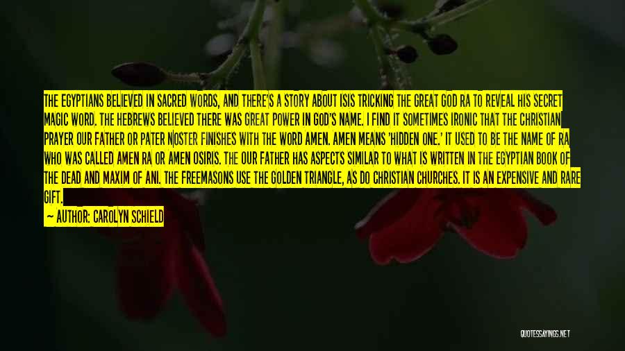 Carolyn Schield Quotes: The Egyptians Believed In Sacred Words, And There's A Story About Isis Tricking The Great God Ra To Reveal His