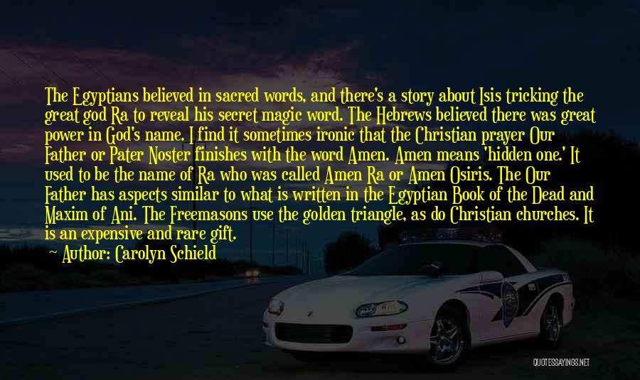 Carolyn Schield Quotes: The Egyptians Believed In Sacred Words, And There's A Story About Isis Tricking The Great God Ra To Reveal His