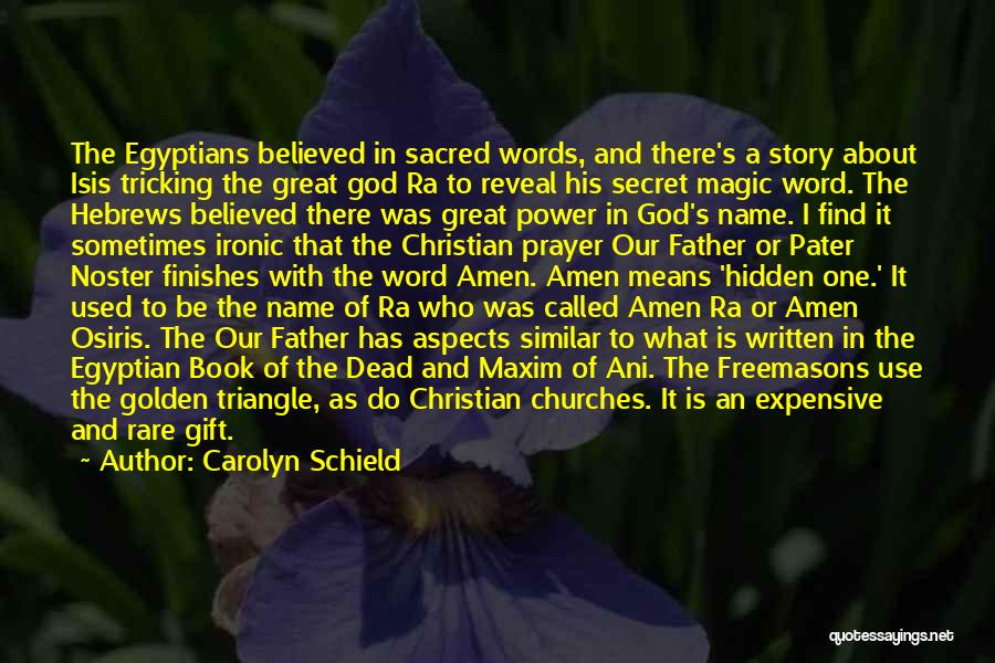 Carolyn Schield Quotes: The Egyptians Believed In Sacred Words, And There's A Story About Isis Tricking The Great God Ra To Reveal His