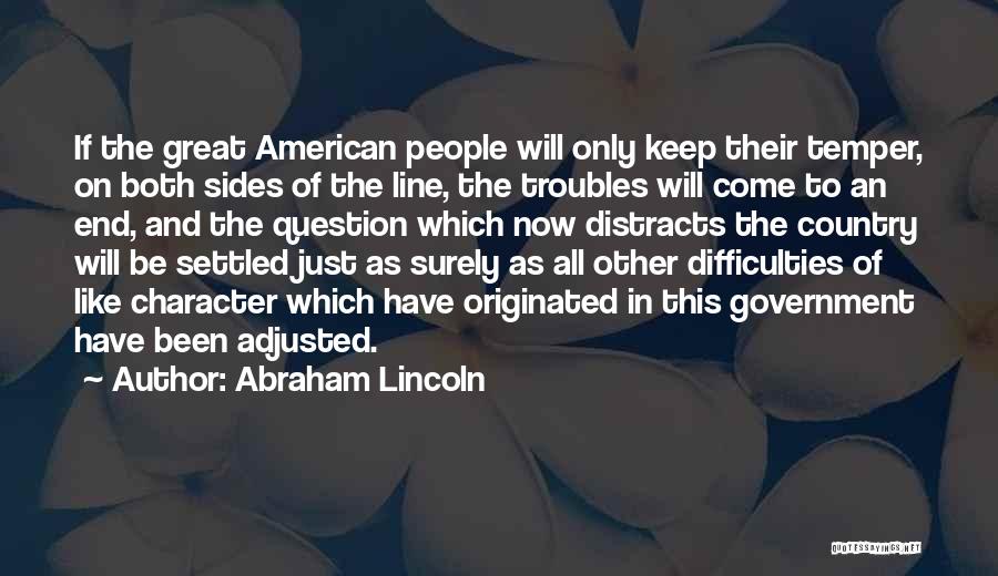Abraham Lincoln Quotes: If The Great American People Will Only Keep Their Temper, On Both Sides Of The Line, The Troubles Will Come