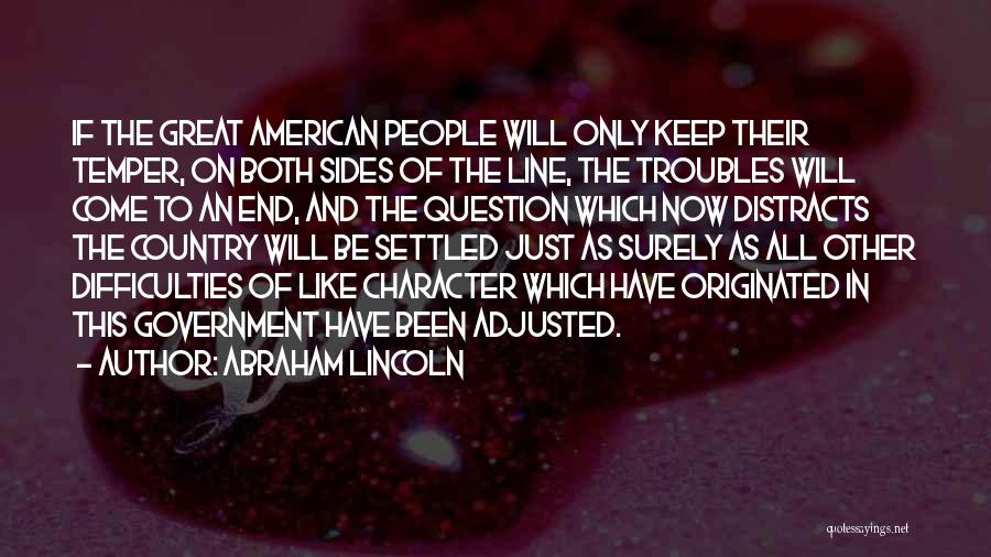 Abraham Lincoln Quotes: If The Great American People Will Only Keep Their Temper, On Both Sides Of The Line, The Troubles Will Come