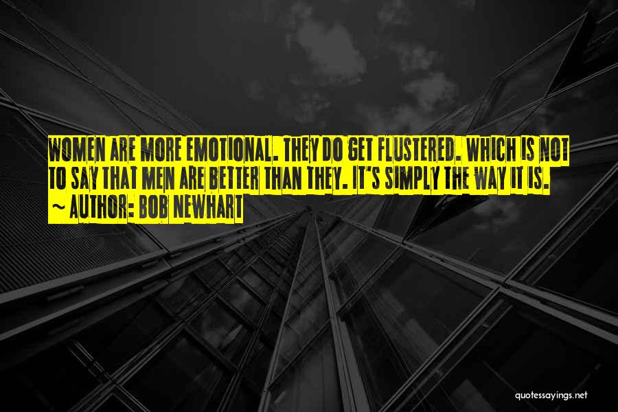 Bob Newhart Quotes: Women Are More Emotional. They Do Get Flustered. Which Is Not To Say That Men Are Better Than They. It's