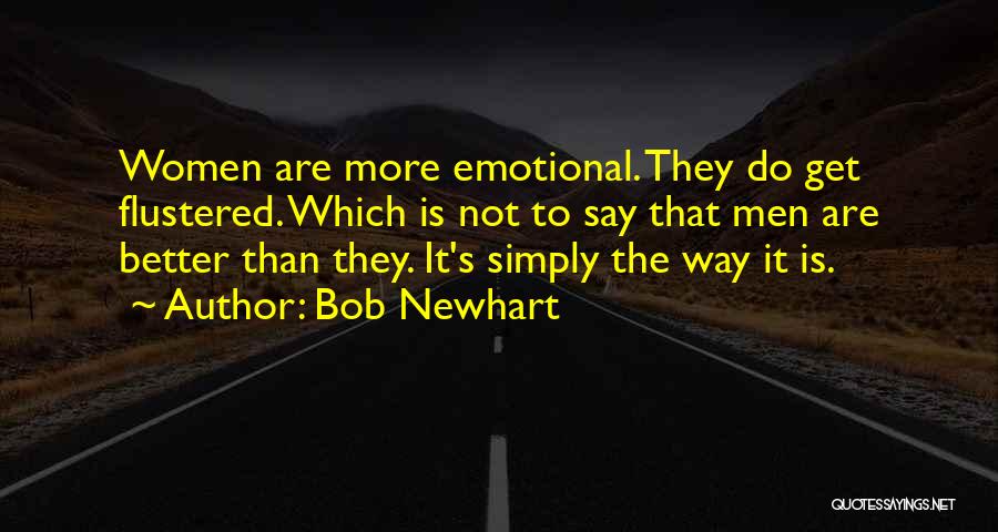 Bob Newhart Quotes: Women Are More Emotional. They Do Get Flustered. Which Is Not To Say That Men Are Better Than They. It's